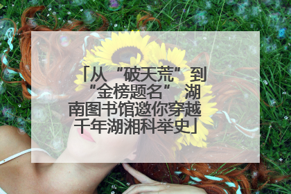 从“破天荒”到“金榜题名” 湖南图书馆邀你穿越千年湖湘科举史