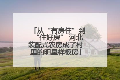 从“有房住”到“住好房” 河北装配式农房成了村里的明星样板房