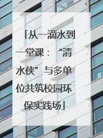 从一滴水到一堂课：“清水侠”与多单位共筑校园环保实践场