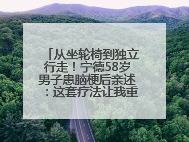 从坐轮椅到独立行走！宁德58岁男子患脑梗后亲述：这套疗法让我重获新生