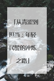 从青涩到担当：年轻民警的淬炼之路