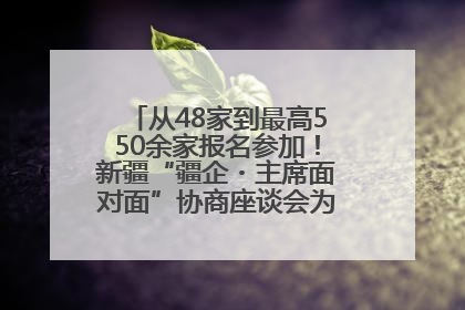 从48家到最高550余家报名参加！新疆“疆企・主席面对面”协商座谈会为何如此受欢迎？