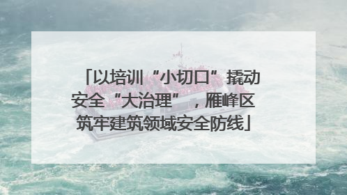 以培训“小切口”撬动安全“大治理”，雁峰区筑牢建筑领域安全防线