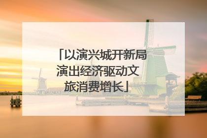 以演兴城开新局 演出经济驱动文旅消费增长