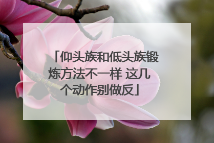 仰头族和低头族锻炼方法不一样 这几个动作别做反