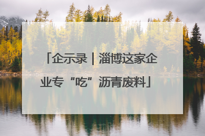 企示录｜淄博这家企业专“吃”沥青废料