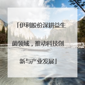 伊利股份深耕益生菌领域，推动科技创新与产业发展