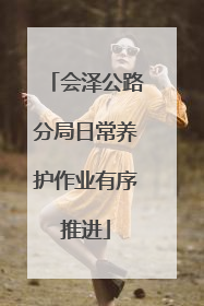 会泽公路分局日常养护作业有序推进