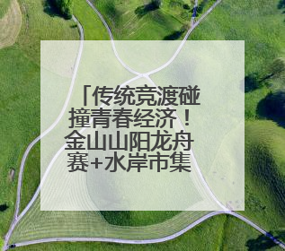传统竞渡碰撞青春经济！金山山阳龙舟赛+水岸市集，解锁端午新玩法