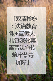 双清检察：法治教育课+宣传大礼包深化禁毒普法宣传 筑牢禁毒屏障