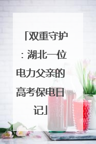 双重守护：湖北一位电力父亲的高考保电日记
