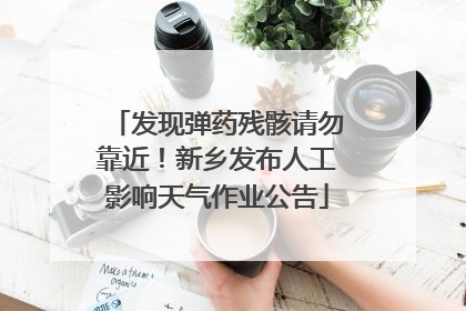 发现弹药残骸请勿靠近！新乡发布人工影响天气作业公告