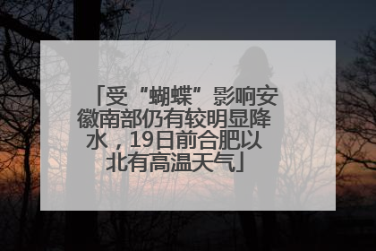 受“蝴蝶”影响安徽南部仍有较明显降水，19日前合肥以北有高温天气