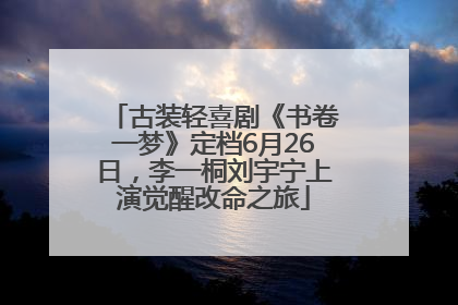 古装轻喜剧《书卷一梦》定档6月26日，李一桐刘宇宁上演觉醒改命之旅