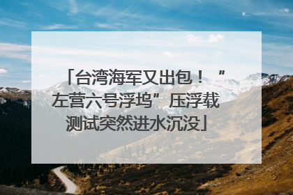 台湾海军又出包！“左营六号浮坞”压浮载测试突然进水沉没