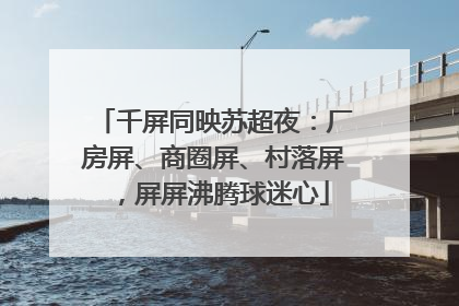 千屏同映苏超夜：厂房屏、商圈屏、村落屏，屏屏沸腾球迷心