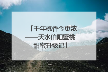千年桃香今更浓——天水伯阳蜜桃甜蜜升级记