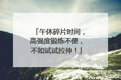 午休碎片时间，高强度锻炼不便，不如试试拉伸！