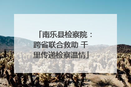 南乐县检察院：跨省联合救助 千里传递检察温情