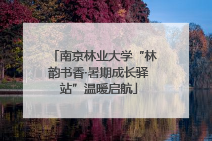 南京林业大学“林韵书香·暑期成长驿站”温暖启航