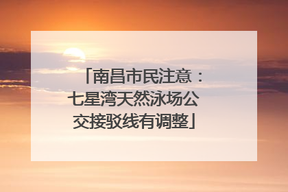 南昌市民注意：七星湾天然泳场公交接驳线有调整