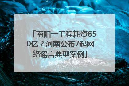 南阳一工程耗资650亿？河南公布7起网络谣言典型案例