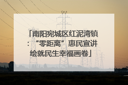 南阳宛城区红泥湾镇：“零距离”惠民宣讲 绘就民生幸福画卷