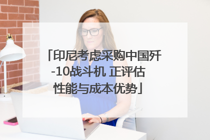 印尼考虑采购中国歼-10战斗机 正评估性能与成本优势