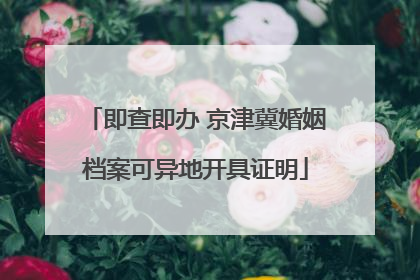 即查即办 京津冀婚姻档案可异地开具证明