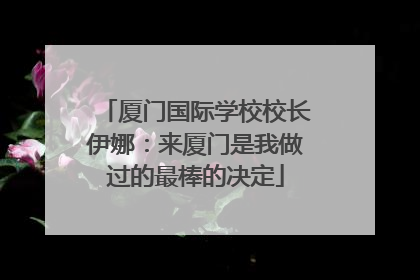 厦门国际学校校长伊娜：来厦门是我做过的最棒的决定