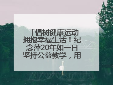 倡树健康运动 拥抱幸福生活！纪念萍20年如一日坚持公益教学，用专业与热忱做健康生活的引路人