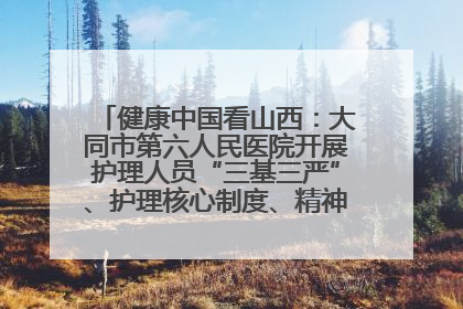 健康中国看山西：大同市第六人民医院开展护理人员“三基三严”、护理核心制度、精神科防暴技能培训