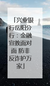 兴业银行岳阳分行：金融宣教面对面 防非反诈护万家