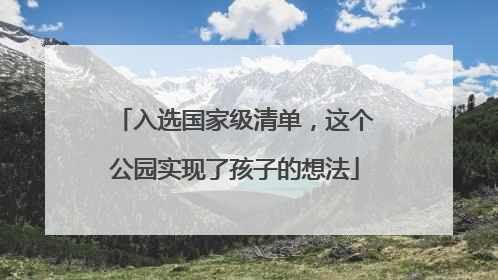入选国家级清单，这个公园实现了孩子的想法