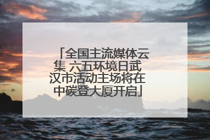 全国主流媒体云集 六五环境日武汉市活动主场将在中碳登大厦开启