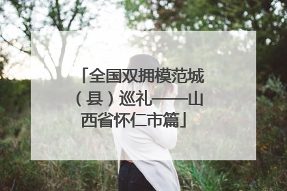 全国双拥模范城（县）巡礼——山西省怀仁市篇