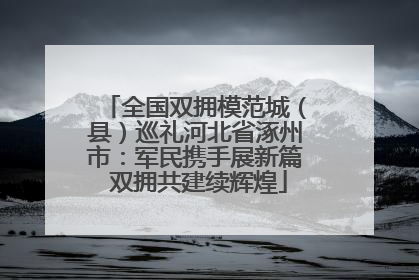 全国双拥模范城（县）巡礼河北省涿州市：军民携手展新篇 双拥共建续辉煌