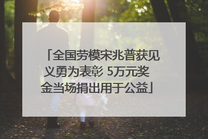 全国劳模宋兆普获见义勇为表彰 5万元奖金当场捐出用于公益
