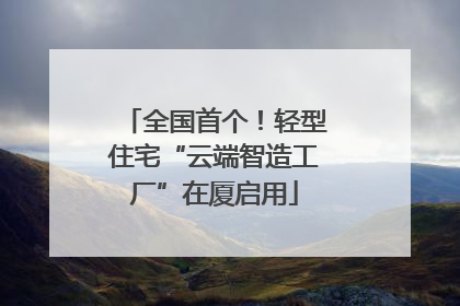 全国首个！轻型住宅“云端智造工厂”在厦启用