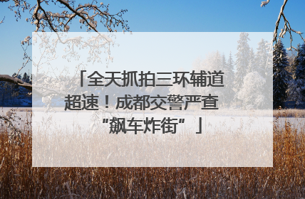 全天抓拍三环辅道超速！成都交警严查“飙车炸街”