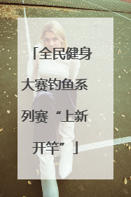 全民健身大赛钓鱼系列赛“上新开竿”