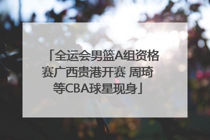 全运会男篮A组资格赛广西贵港开赛 周琦等CBA球星现身