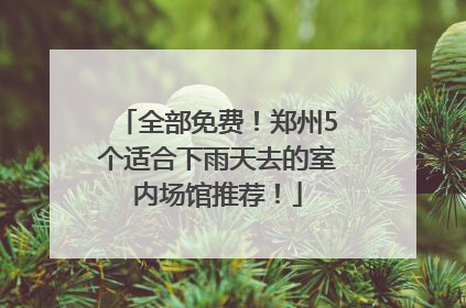 全部免费！郑州5个适合下雨天去的室内场馆推荐！