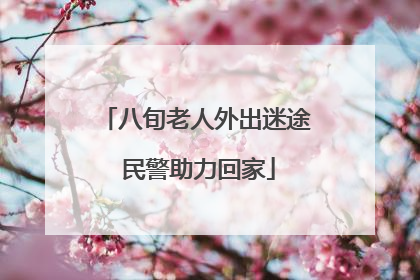 八旬老人外出迷途 民警助力回家