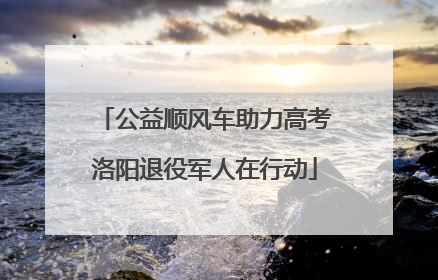 公益顺风车助力高考洛阳退役军人在行动