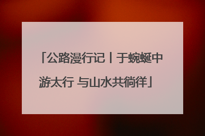 公路漫行记丨于蜿蜒中游太行 与山水共徜徉