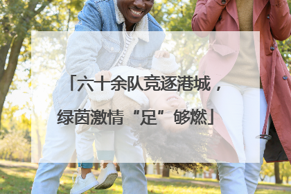 六十余队竞逐港城，绿茵激情“足”够燃