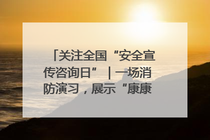 关注全国“安全宣传咨询日”｜一场消防演习，展示“康康”应急实力