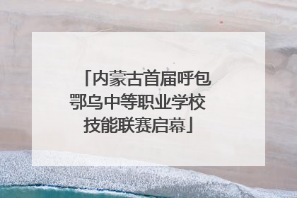 内蒙古首届呼包鄂乌中等职业学校技能联赛启幕