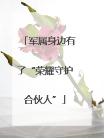 军属身边有了“荣耀守护合伙人”